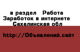  в раздел : Работа » Заработок в интернете . Сахалинская обл.